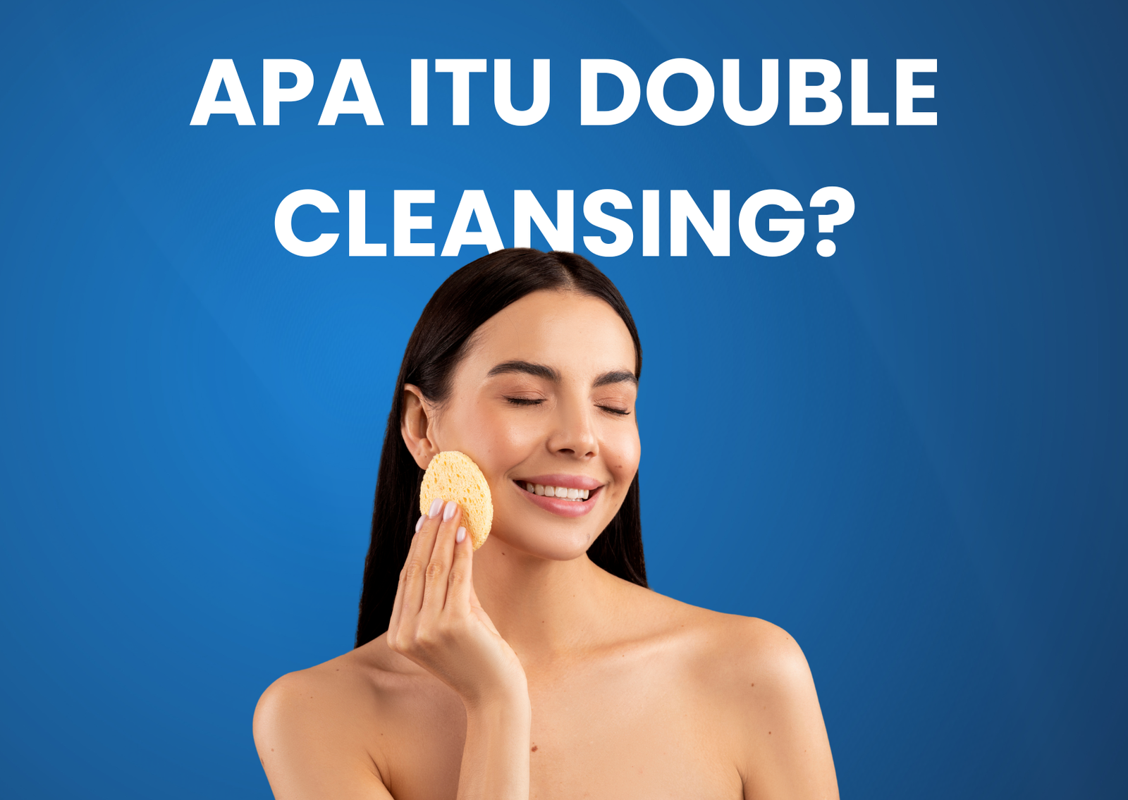 Apa Itu Double Cleansing? Perlukah Diterapkan Setiap Hari?